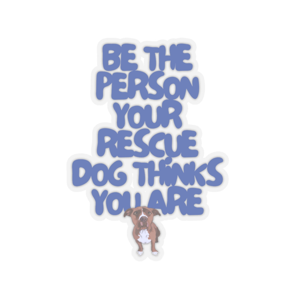 BE THE PERSON YOUR RESCUE DOG THINKS YOU ARE (PITTIE)