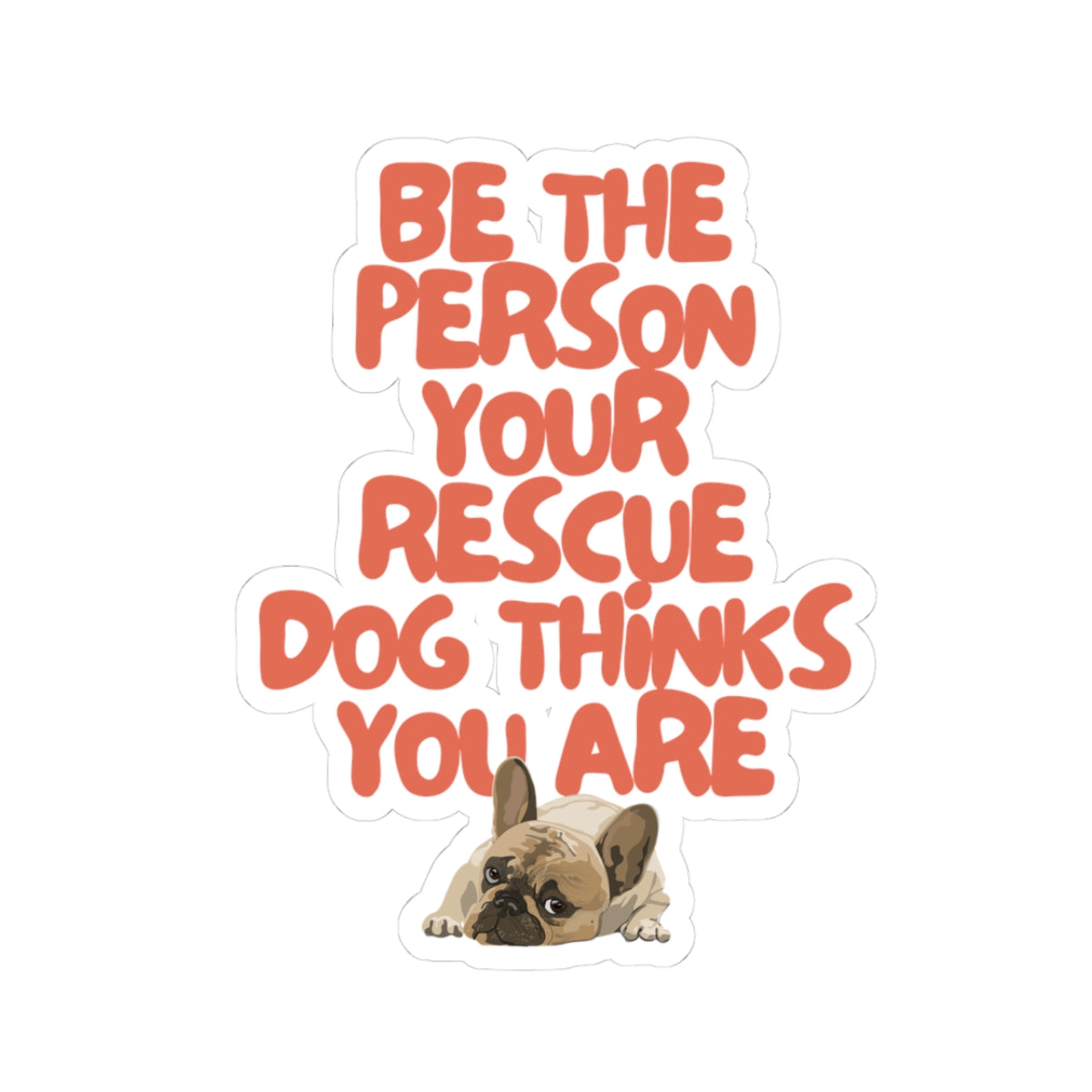 BE THE PERSON YOUR RESCUE DOG THINKS YOU ARE (FRENCH BULLDOG)