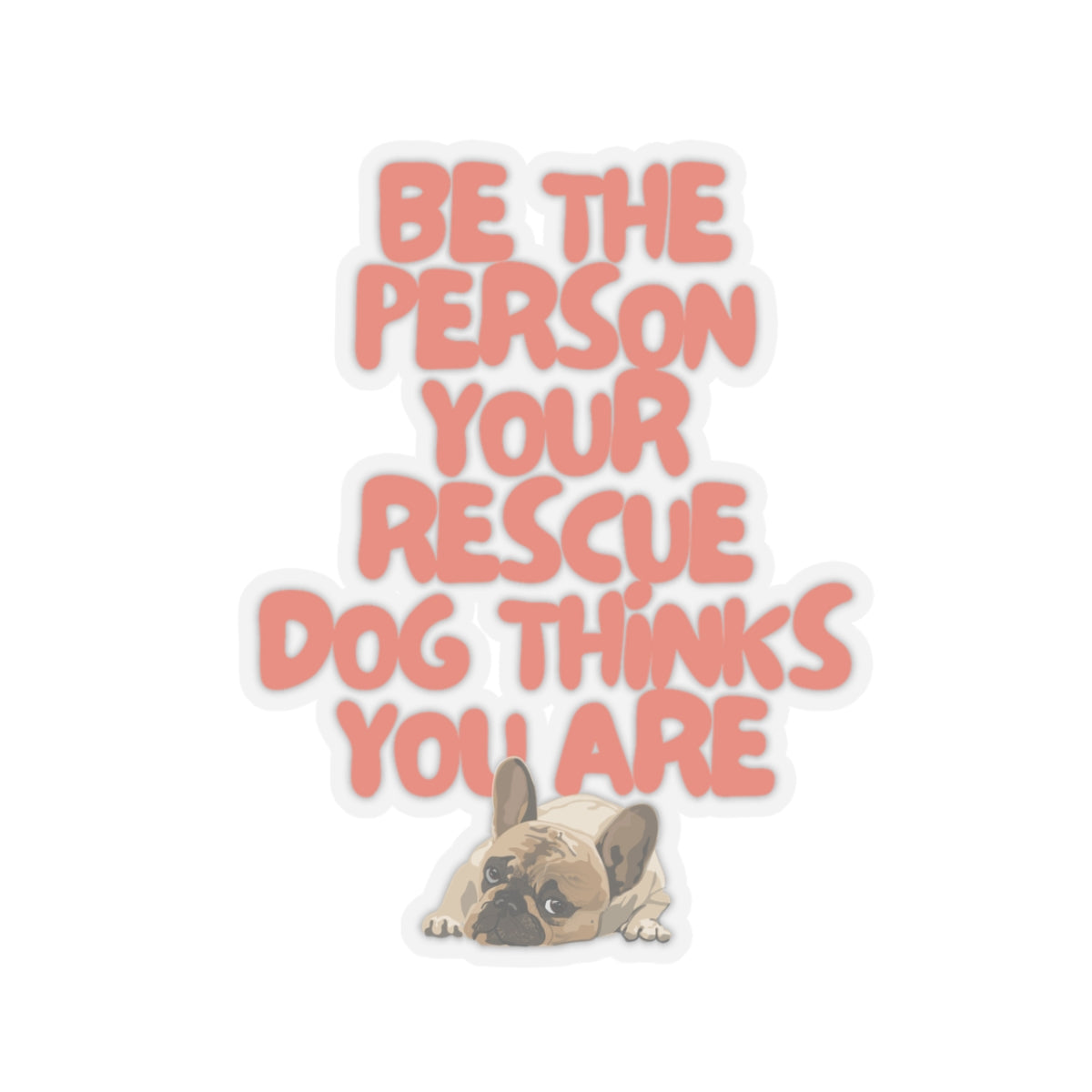 BE THE PERSON YOUR RESCUE DOG THINKS YOU ARE (FRENCH BULLDOG)